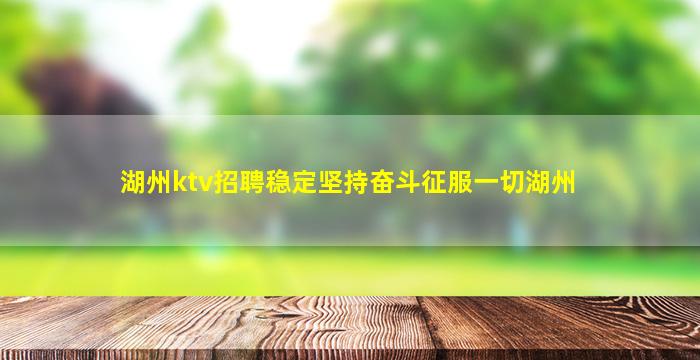 湖州ktv招聘稳定坚持奋斗征服一切湖州